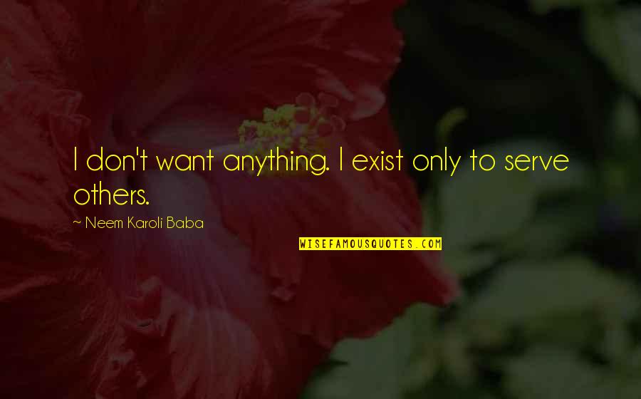 Neem Karoli Baba Quotes By Neem Karoli Baba: I don't want anything. I exist only to Neem Karoli Baba Quotes By Neem Karoli Baba: I don't want anything. I exist only to