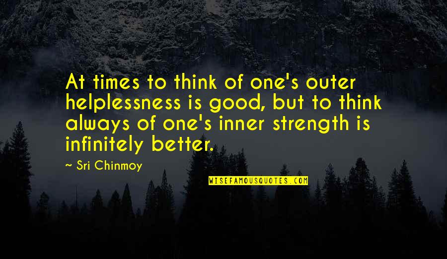 Neema Village Quotes By Sri Chinmoy: At times to think of one's outer helplessness Neema Village Quotes By Sri Chinmoy: At times to think of one's outer helplessness
