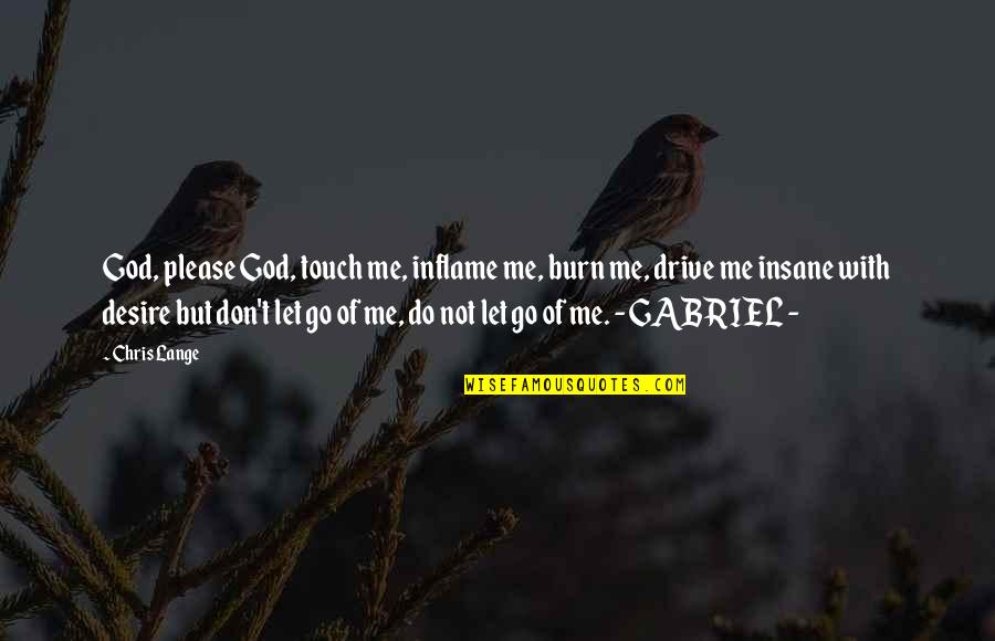 Neema Ya Quotes By Chris Lange: God, please God, touch me, inflame me, burn Neema Ya Quotes By Chris Lange: God, please God, touch me, inflame me, burn