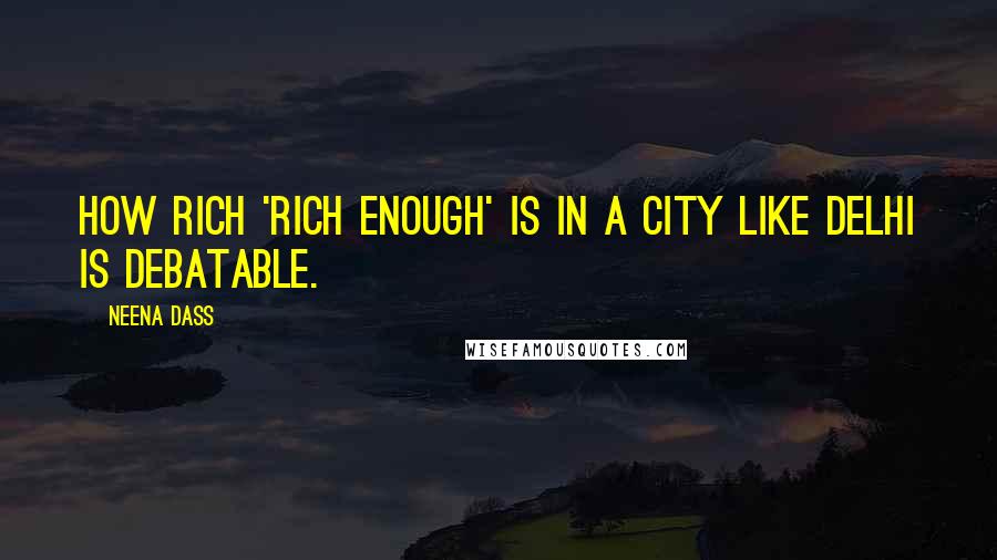 Neena Dass quotes: How rich 'rich enough' is in a city like Delhi is debatable.