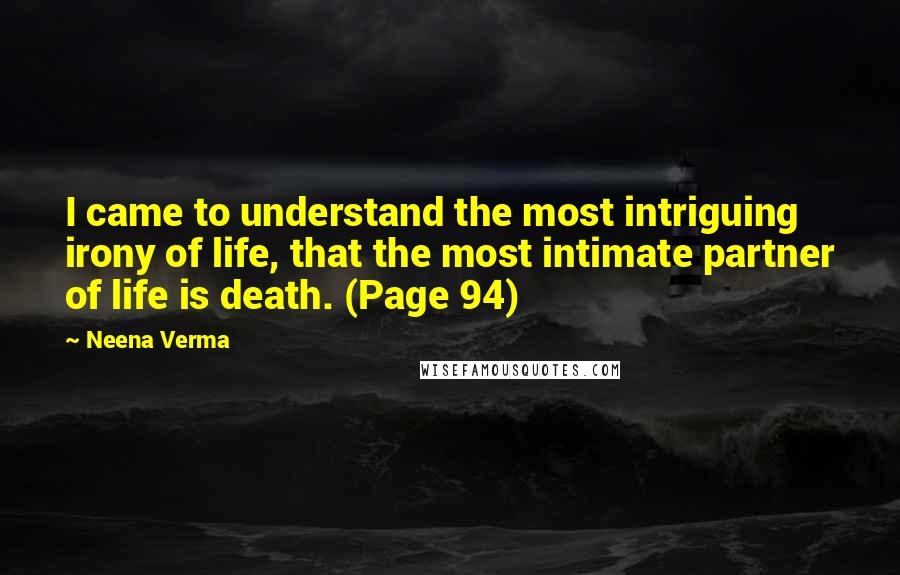 Neena Verma quotes: I came to understand the most intriguing irony of life, that the most intimate partner of life is death. (Page 94) Neena Verma quotes: I came to understand the most intriguing irony of life, that the most intimate partner of life is death. (Page 94)