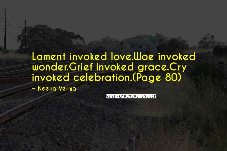 Neena Verma quotes: Lament invoked love.Woe invoked wonder.Grief invoked grace.Cry invoked celebration.(Page 80)