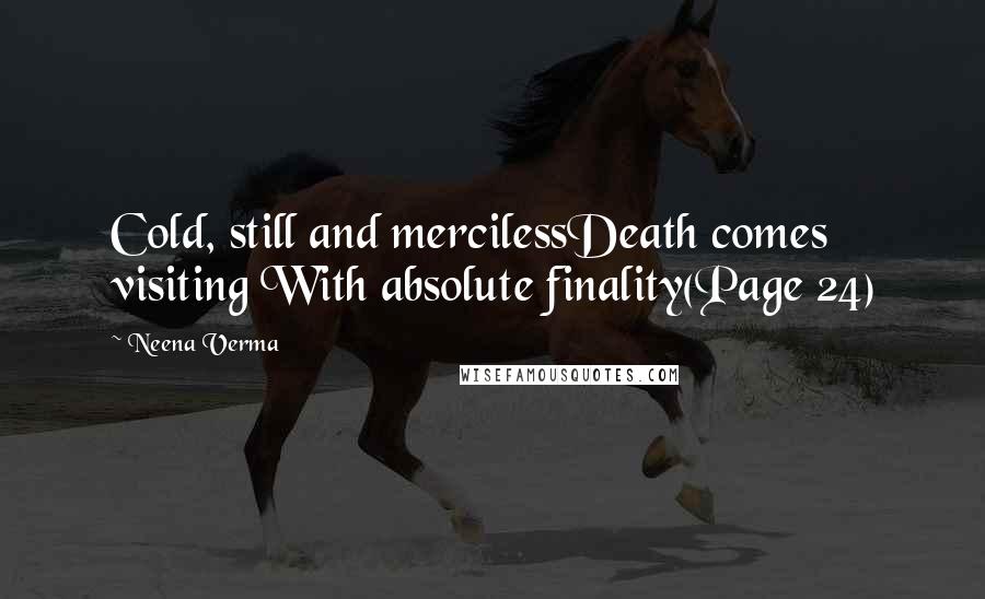 Neena Verma quotes: Cold, still and mercilessDeath comes visiting With absolute finality(Page 24)