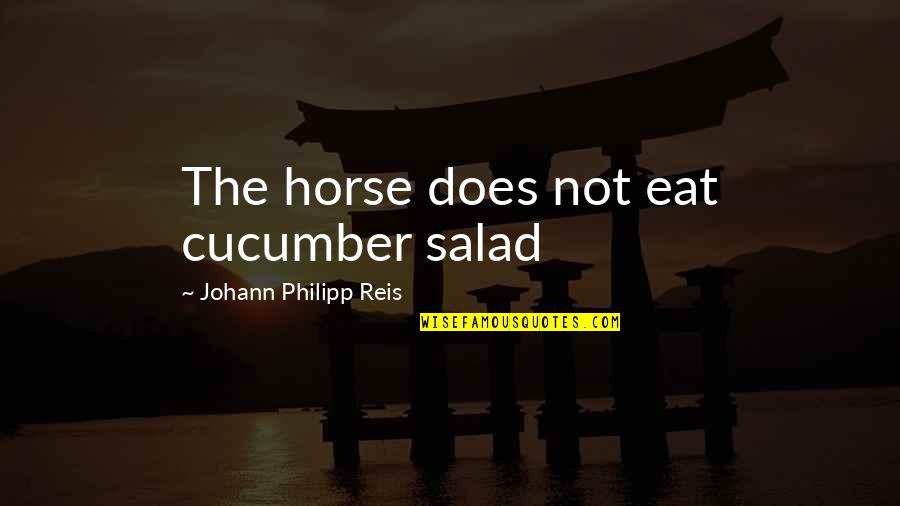 Neeraj Khemka Quotes By Johann Philipp Reis: The horse does not eat cucumber salad Neeraj Khemka Quotes By Johann Philipp Reis: The horse does not eat cucumber salad