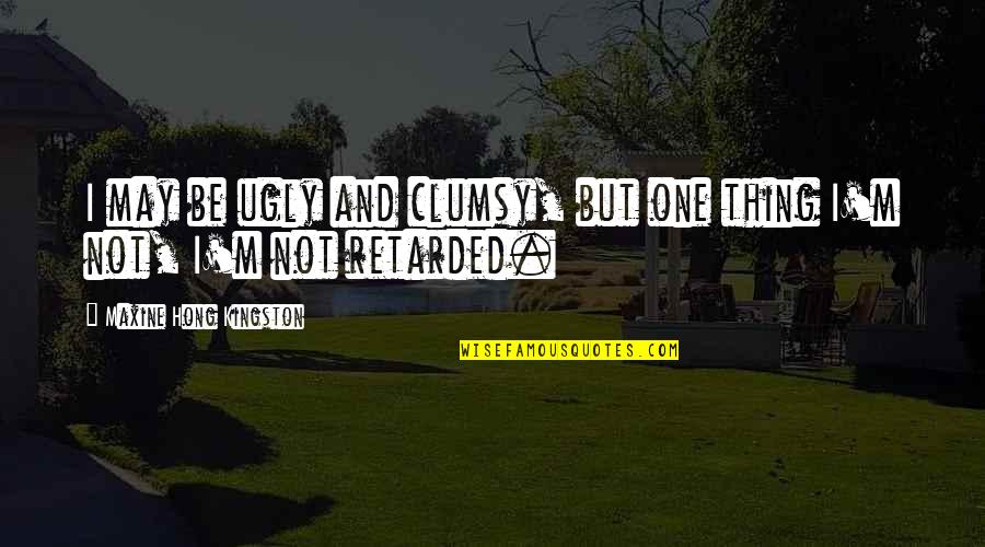 Neeraj Khemka Quotes By Maxine Hong Kingston: I may be ugly and clumsy, but one Neeraj Khemka Quotes By Maxine Hong Kingston: I may be ugly and clumsy, but one