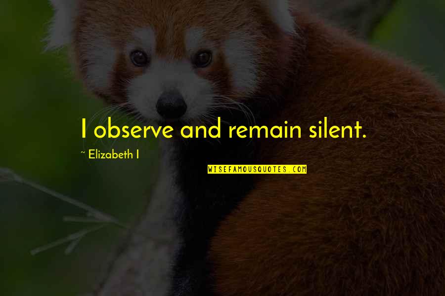 Neeral Sheth Quotes By Elizabeth I: I observe and remain silent.