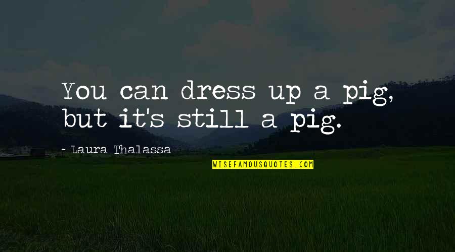 Neere Nee Quotes By Laura Thalassa: You can dress up a pig, but it's Neere Nee Quotes By Laura Thalassa: You can dress up a pig, but it's