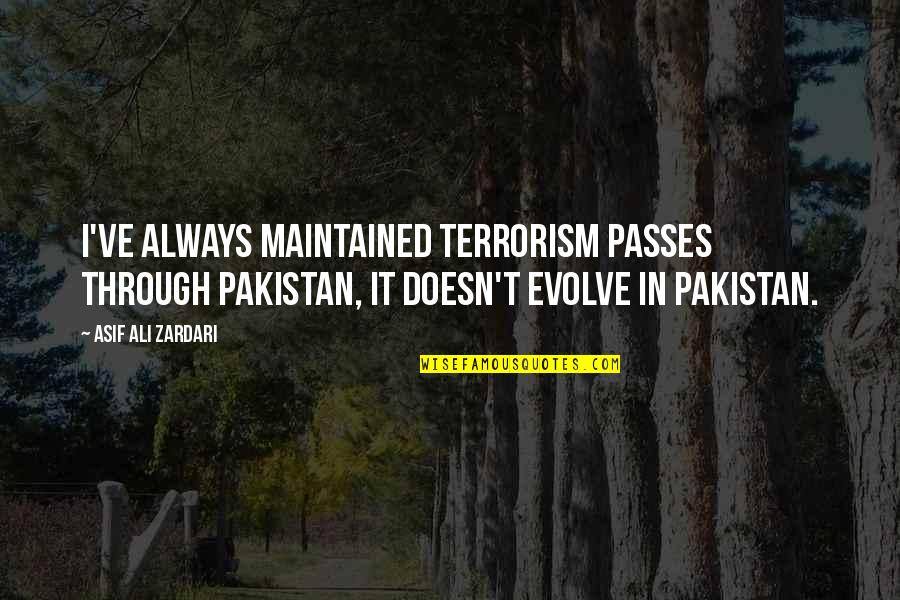 Neere Pothum Quotes By Asif Ali Zardari: I've always maintained terrorism passes through Pakistan, it Neere Pothum Quotes By Asif Ali Zardari: I've always maintained terrorism passes through Pakistan, it
