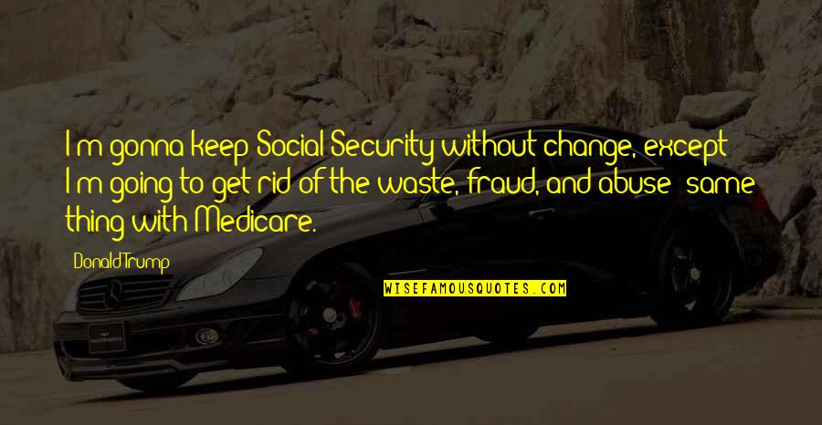 Neerleggen Huurcontract Quotes By Donald Trump: I'm gonna keep Social Security without change, except