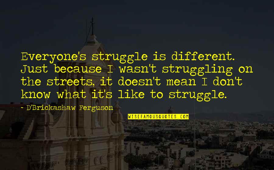Neerupealis Quotes By D'Brickashaw Ferguson: Everyone's struggle is different. Just because I wasn't Neerupealis Quotes By D'Brickashaw Ferguson: Everyone's struggle is different. Just because I wasn't