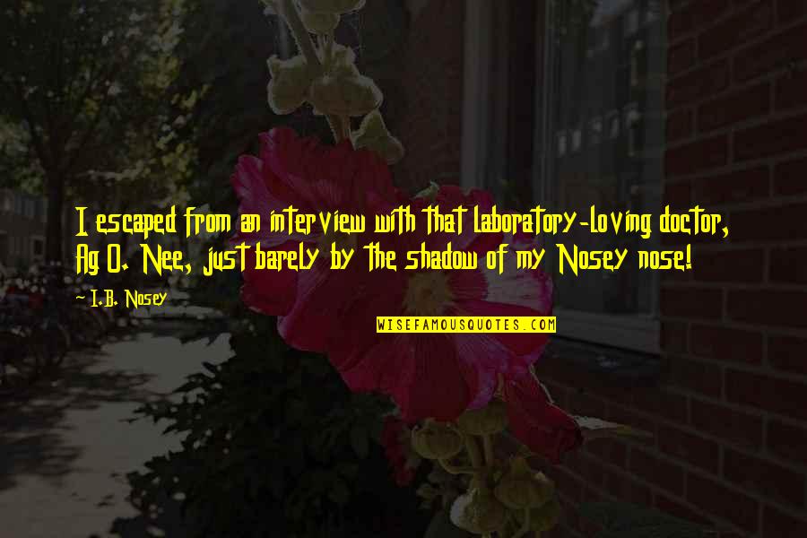 Nee's Quotes By I.B. Nosey: I escaped from an interview with that laboratory-loving Nee's Quotes By I.B. Nosey: I escaped from an interview with that laboratory-loving
