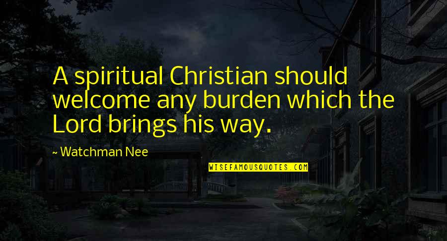 Nee's Quotes By Watchman Nee: A spiritual Christian should welcome any burden which