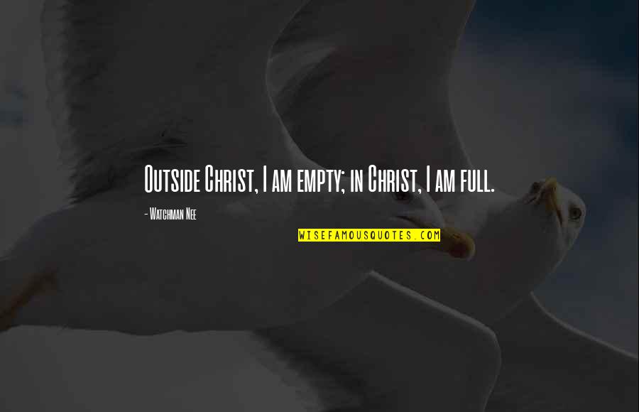 Nee's Quotes By Watchman Nee: Outside Christ, I am empty; in Christ, I Nee's Quotes By Watchman Nee: Outside Christ, I am empty; in Christ, I