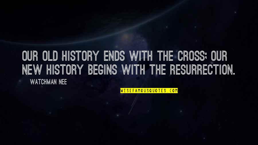 Nee's Quotes By Watchman Nee: Our old history ends with the Cross; our