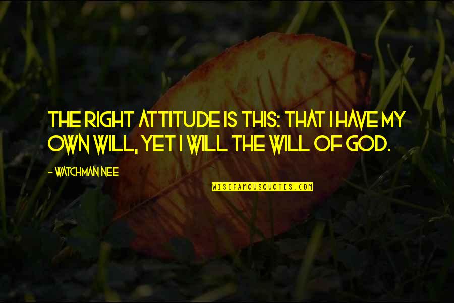 Nee's Quotes By Watchman Nee: The right attitude is this: that I have