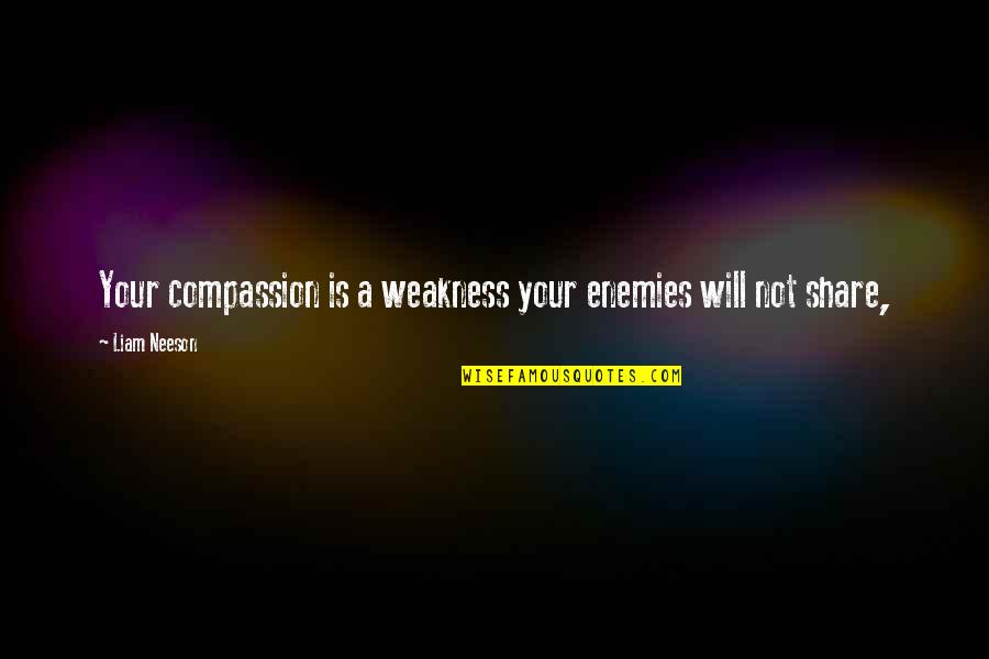 Neeson Quotes By Liam Neeson: Your compassion is a weakness your enemies will