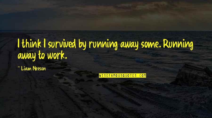 Neeson Quotes By Liam Neeson: I think I survived by running away some.