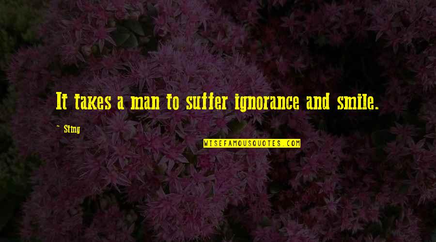 Neessen Quotes By Sting: It takes a man to suffer ignorance and