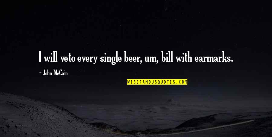 Neet Quotes By John McCain: I will veto every single beer, um, bill Neet Quotes By John McCain: I will veto every single beer, um, bill