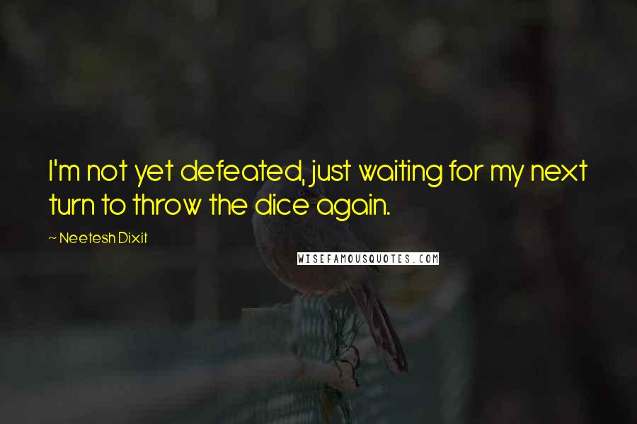 Neetesh Dixit quotes: I'm not yet defeated, just waiting for my next turn to throw the dice again.