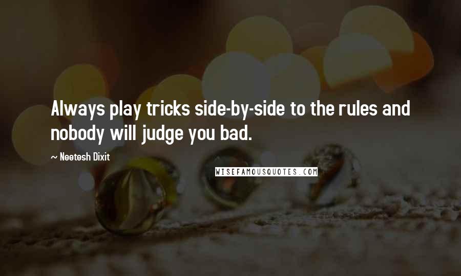 Neetesh Dixit quotes: Always play tricks side-by-side to the rules and nobody will judge you bad.