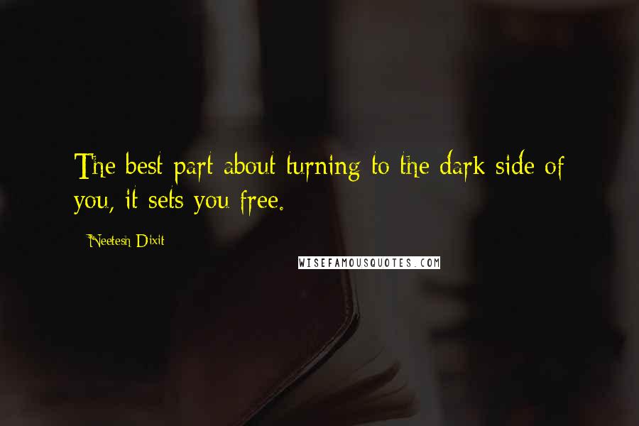 Neetesh Dixit quotes: The best part about turning to the dark side of you, it sets you free.