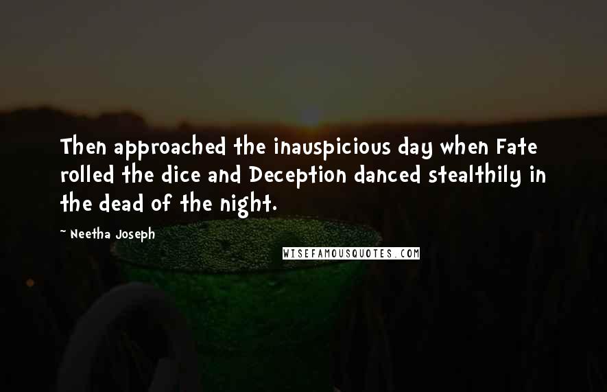 Neetha Joseph quotes: Then approached the inauspicious day when Fate rolled the dice and Deception danced stealthily in the dead of the night.