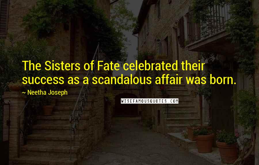 Neetha Joseph quotes: The Sisters of Fate celebrated their success as a scandalous affair was born.