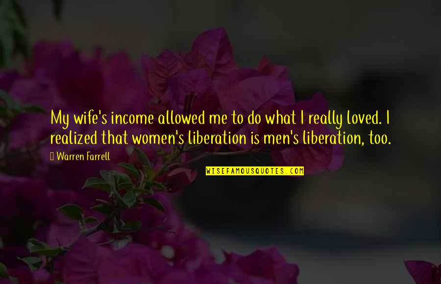 Neethu Shetty Quotes By Warren Farrell: My wife's income allowed me to do what Neethu Shetty Quotes By Warren Farrell: My wife's income allowed me to do what