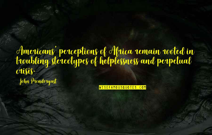 Neetol Rahman Quotes By John Prendergast: Americans' perceptions of Africa remain rooted in troubling Neetol Rahman Quotes By John Prendergast: Americans' perceptions of Africa remain rooted in troubling