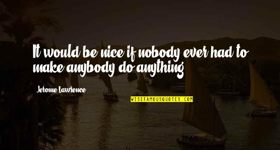 Neeve Quotes By Jerome Lawrence: It would be nice if nobody ever had Neeve Quotes By Jerome Lawrence: It would be nice if nobody ever had