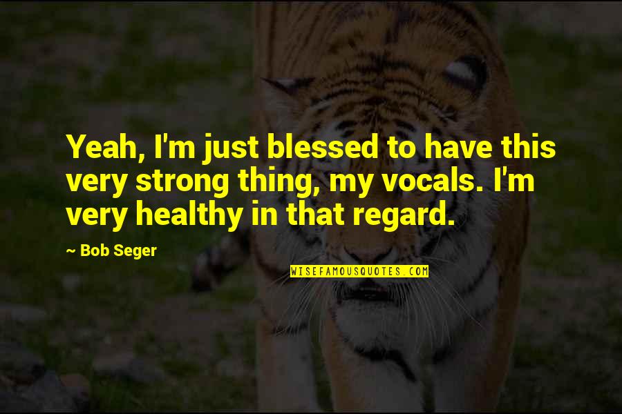 Neevee Travels Quotes By Bob Seger: Yeah, I'm just blessed to have this very Neevee Travels Quotes By Bob Seger: Yeah, I'm just blessed to have this very