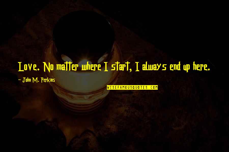 Neevee Travels Quotes By John M. Perkins: Love. No matter where I start, I always Neevee Travels Quotes By John M. Perkins: Love. No matter where I start, I always