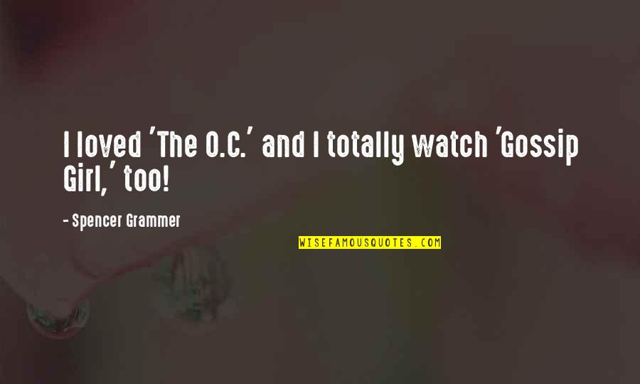 Neexistuje Quotes By Spencer Grammer: I loved 'The O.C.' and I totally watch Neexistuje Quotes By Spencer Grammer: I loved 'The O.C.' and I totally watch