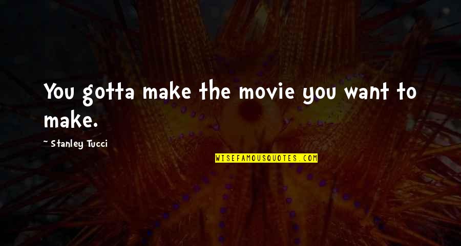 Neexistuje Quotes By Stanley Tucci: You gotta make the movie you want to Neexistuje Quotes By Stanley Tucci: You gotta make the movie you want to