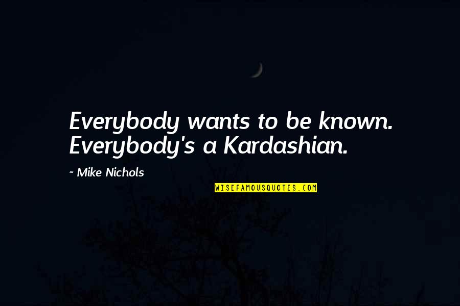 Nefarian Summoning Quotes By Mike Nichols: Everybody wants to be known. Everybody's a Kardashian. Nefarian Summoning Quotes By Mike Nichols: Everybody wants to be known. Everybody's a Kardashian.