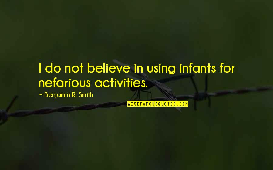 Nefarious Quotes By Benjamin R. Smith: I do not believe in using infants for