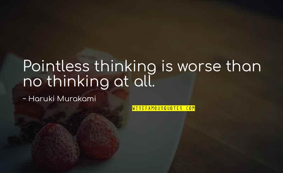 Nefarious Quotes By Haruki Murakami: Pointless thinking is worse than no thinking at