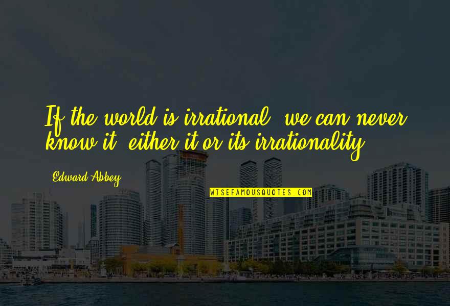 Nefas Quotes By Edward Abbey: If the world is irrational, we can never