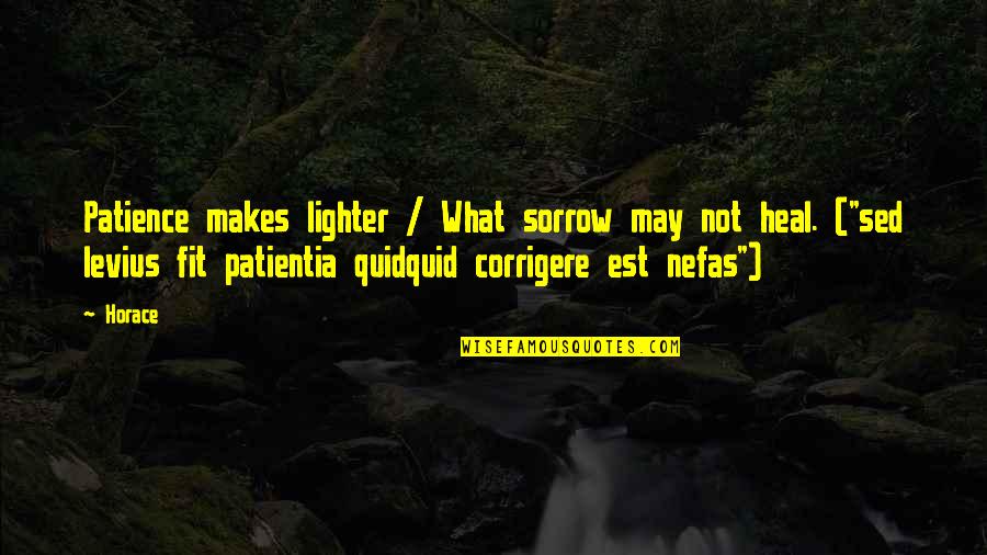 Nefas Quotes By Horace: Patience makes lighter / What sorrow may not Nefas Quotes By Horace: Patience makes lighter / What sorrow may not