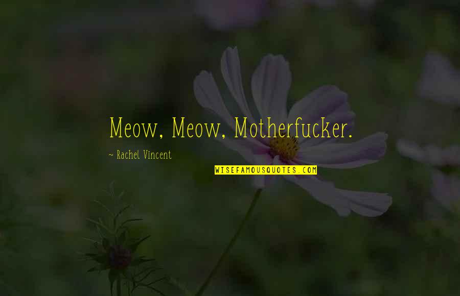Nefas Quotes By Rachel Vincent: Meow, Meow, Motherfucker. Nefas Quotes By Rachel Vincent: Meow, Meow, Motherfucker.
