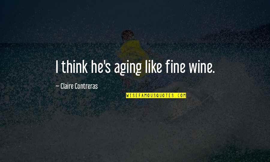Nefasto Quotes By Claire Contreras: I think he's aging like fine wine. Nefasto Quotes By Claire Contreras: I think he's aging like fine wine.