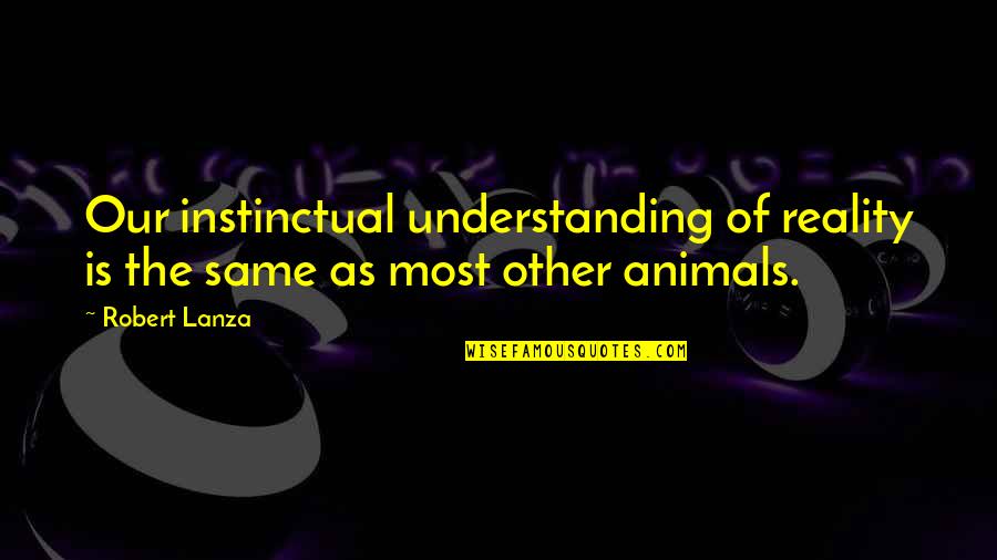 Nefasto Quotes By Robert Lanza: Our instinctual understanding of reality is the same
