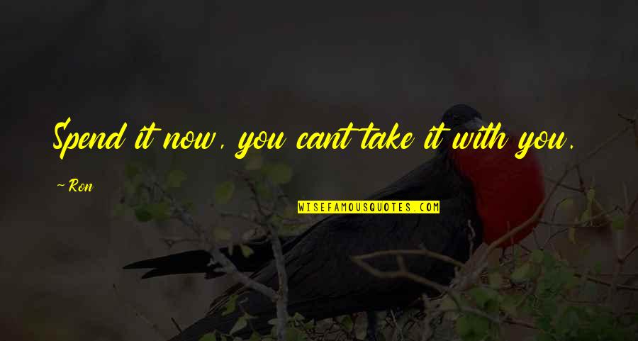 Nefasto Quotes By Ron: Spend it now, you cant take it with