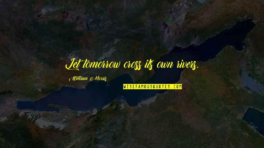 Neferet Quotes By William Morris: Let tomorrow cross its own rivers.