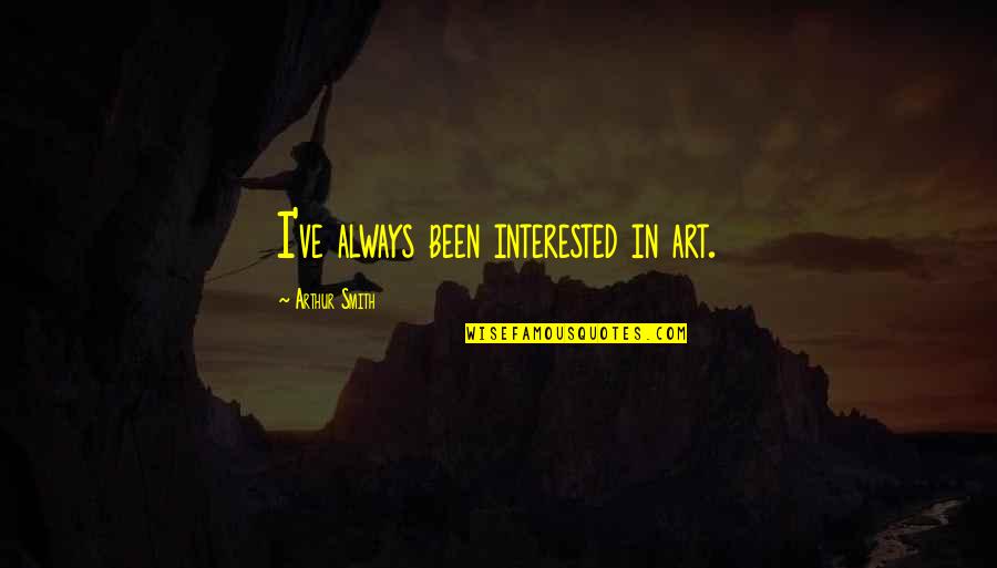 Neffenger Quotes By Arthur Smith: I've always been interested in art. Neffenger Quotes By Arthur Smith: I've always been interested in art.