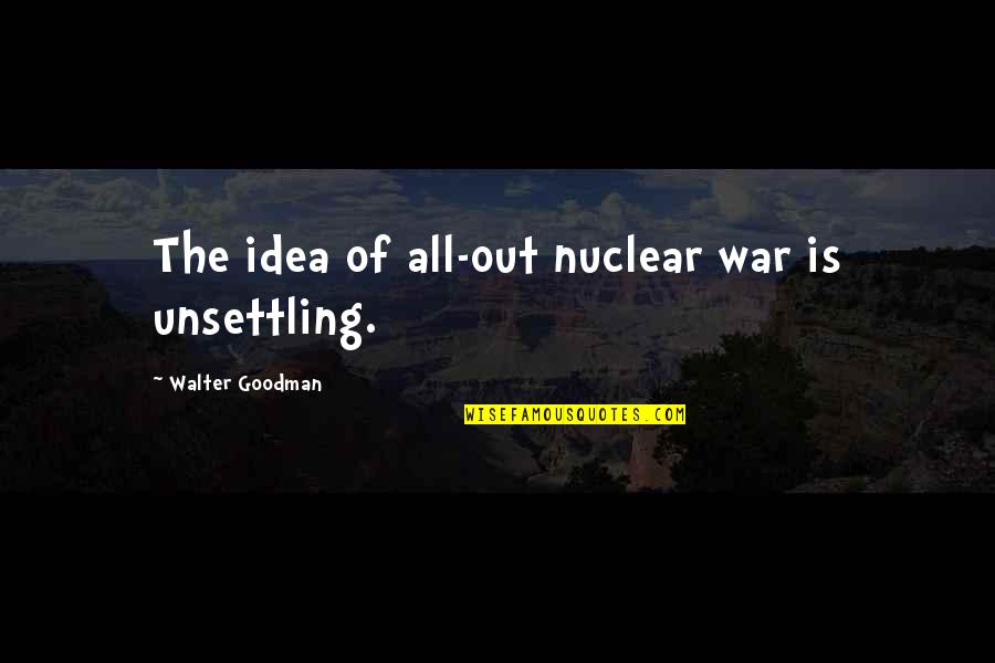 Neffenger Quotes By Walter Goodman: The idea of all-out nuclear war is unsettling. Neffenger Quotes By Walter Goodman: The idea of all-out nuclear war is unsettling.