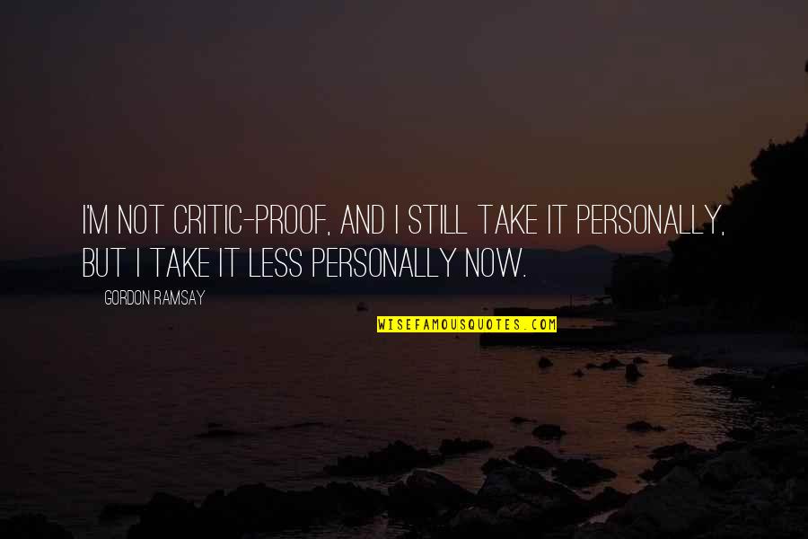 Neffie Trader Quotes By Gordon Ramsay: I'm not critic-proof, and I still take it Neffie Trader Quotes By Gordon Ramsay: I'm not critic-proof, and I still take it