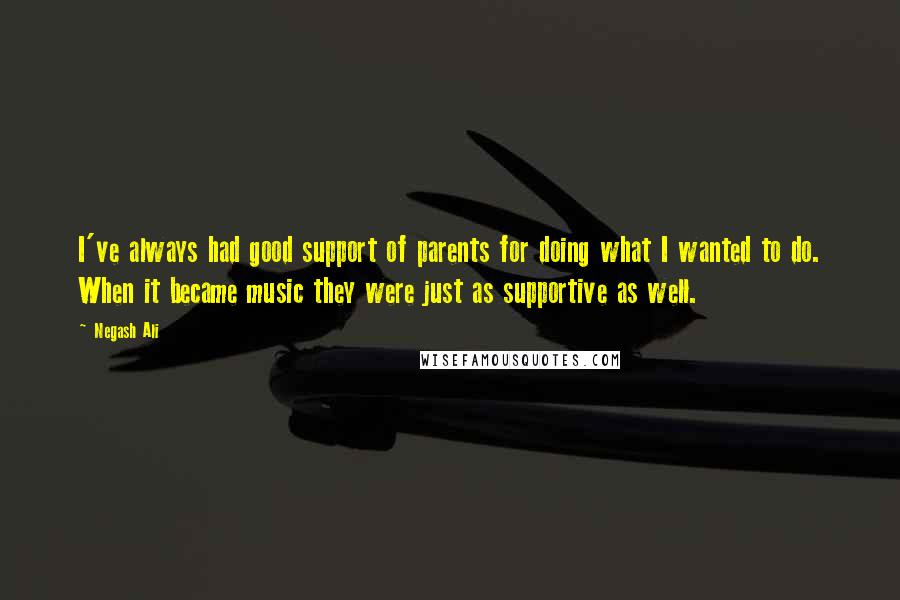 Negash Ali quotes: I've always had good support of parents for doing what I wanted to do. When it became music they were just as supportive as well.