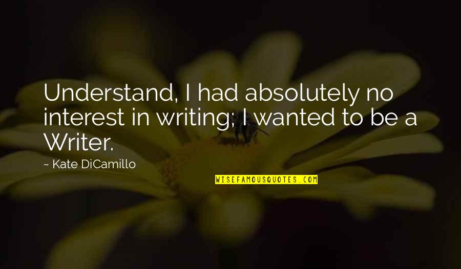 Negast Quotes By Kate DiCamillo: Understand, I had absolutely no interest in writing;